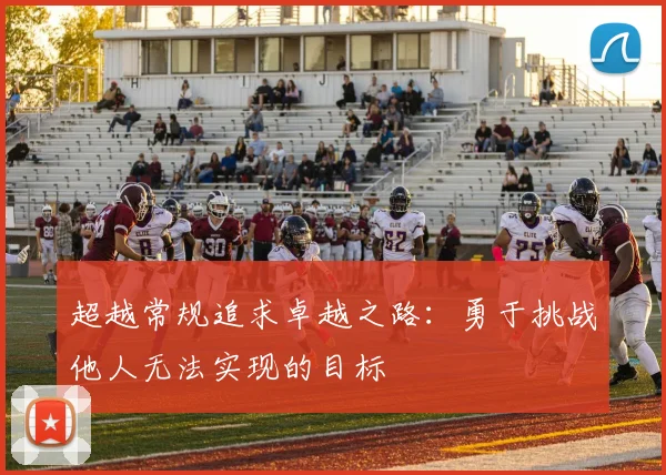 超越常规追求卓越之路：勇于挑战他人无法实现的目标