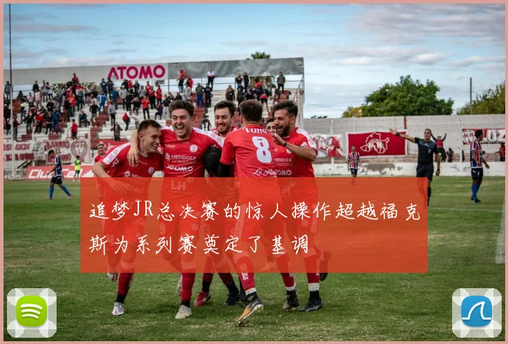 追梦JR总决赛的惊人操作超越福克斯为系列赛奠定了基调
