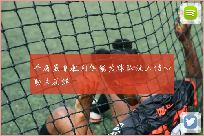 平局虽非胜利但能为球队注入信心助力反弹