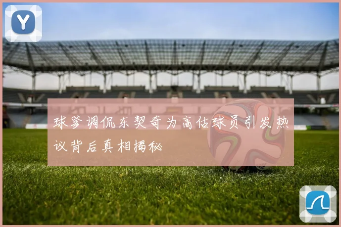 球爹调侃东契奇为高估球员引发热议背后真相揭秘