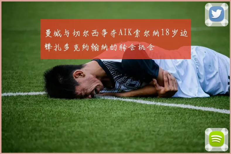 曼城与切尔西争夺AIK索尔纳18岁边锋扎多克约翰纳的转会机会
